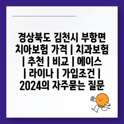 경상북도 김천시 부항면 치아보험 가격 | 치과보험 | 추천 | 비교 | 에이스 | 라이나 | 가입조건 | 2024