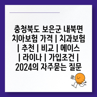 충청북도 보은군 내북면 치아보험 가격 | 치과보험 | 추천 | 비교 | 에이스 | 라이나 | 가입조건 | 2024