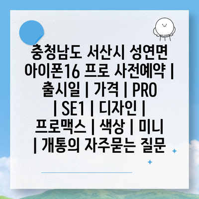 충청남도 서산시 성연면 아이폰16 프로 사전예약 | 출시일 | 가격 | PRO | SE1 | 디자인 | 프로맥스 | 색상 | 미니 | 개통