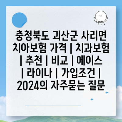 충청북도 괴산군 사리면 치아보험 가격 | 치과보험 | 추천 | 비교 | 에이스 | 라이나 | 가입조건 | 2024