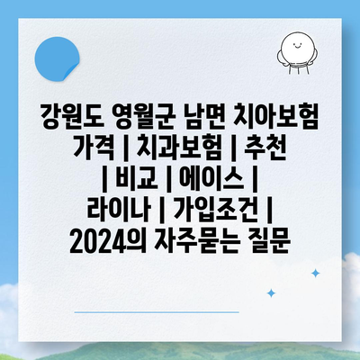 강원도 영월군 남면 치아보험 가격 | 치과보험 | 추천 | 비교 | 에이스 | 라이나 | 가입조건 | 2024