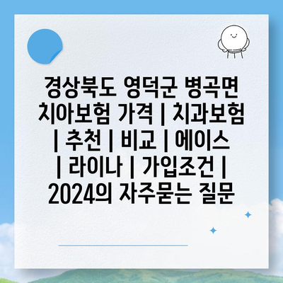 경상북도 영덕군 병곡면 치아보험 가격 | 치과보험 | 추천 | 비교 | 에이스 | 라이나 | 가입조건 | 2024