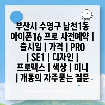 부산시 수영구 남천1동 아이폰16 프로 사전예약 | 출시일 | 가격 | PRO | SE1 | 디자인 | 프로맥스 | 색상 | 미니 | 개통