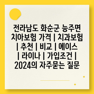 전라남도 화순군 능주면 치아보험 가격 | 치과보험 | 추천 | 비교 | 에이스 | 라이나 | 가입조건 | 2024