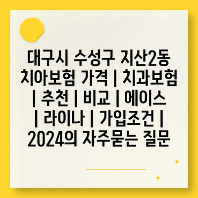 대구시 수성구 지산2동 치아보험 가격 | 치과보험 | 추천 | 비교 | 에이스 | 라이나 | 가입조건 | 2024