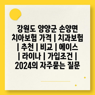 강원도 양양군 손양면 치아보험 가격 | 치과보험 | 추천 | 비교 | 에이스 | 라이나 | 가입조건 | 2024