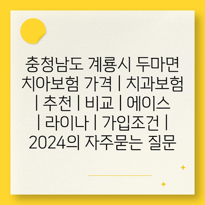 충청남도 계룡시 두마면 치아보험 가격 | 치과보험 | 추천 | 비교 | 에이스 | 라이나 | 가입조건 | 2024