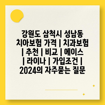 강원도 삼척시 성남동 치아보험 가격 | 치과보험 | 추천 | 비교 | 에이스 | 라이나 | 가입조건 | 2024