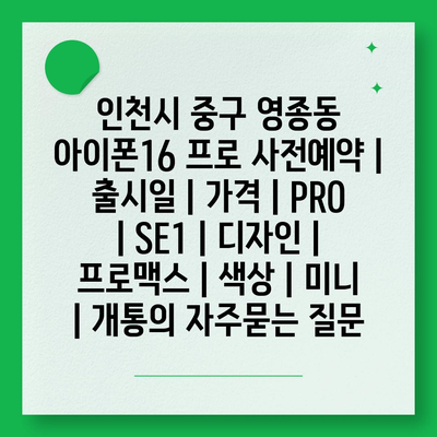 인천시 중구 영종동 아이폰16 프로 사전예약 | 출시일 | 가격 | PRO | SE1 | 디자인 | 프로맥스 | 색상 | 미니 | 개통