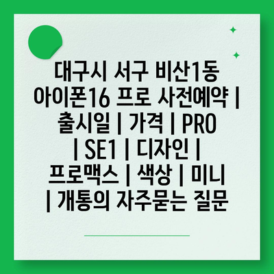 대구시 서구 비산1동 아이폰16 프로 사전예약 | 출시일 | 가격 | PRO | SE1 | 디자인 | 프로맥스 | 색상 | 미니 | 개통