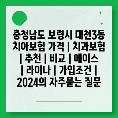 충청남도 보령시 대천3동 치아보험 가격 | 치과보험 | 추천 | 비교 | 에이스 | 라이나 | 가입조건 | 2024