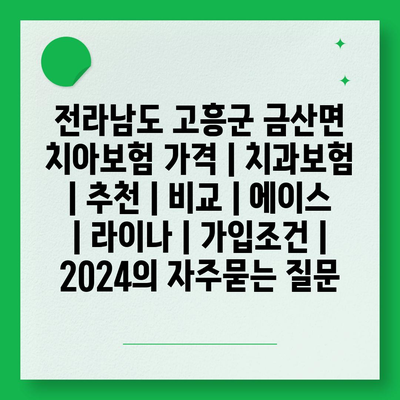 전라남도 고흥군 금산면 치아보험 가격 | 치과보험 | 추천 | 비교 | 에이스 | 라이나 | 가입조건 | 2024