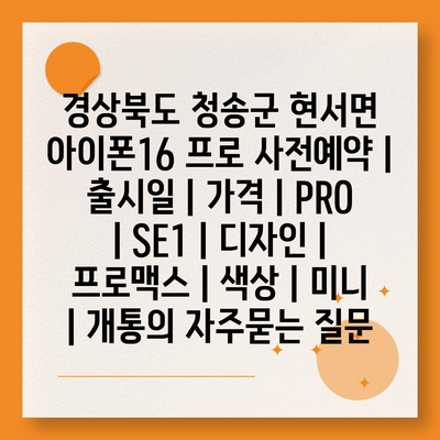 경상북도 청송군 현서면 아이폰16 프로 사전예약 | 출시일 | 가격 | PRO | SE1 | 디자인 | 프로맥스 | 색상 | 미니 | 개통