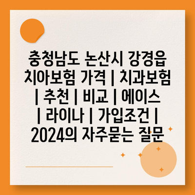 충청남도 논산시 강경읍 치아보험 가격 | 치과보험 | 추천 | 비교 | 에이스 | 라이나 | 가입조건 | 2024