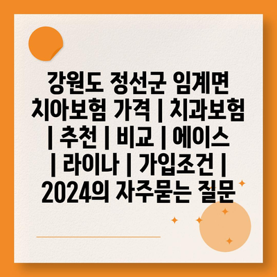 강원도 정선군 임계면 치아보험 가격 | 치과보험 | 추천 | 비교 | 에이스 | 라이나 | 가입조건 | 2024