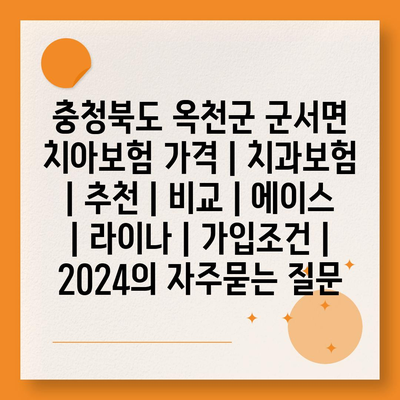 충청북도 옥천군 군서면 치아보험 가격 | 치과보험 | 추천 | 비교 | 에이스 | 라이나 | 가입조건 | 2024