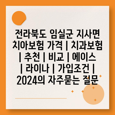 전라북도 임실군 지사면 치아보험 가격 | 치과보험 | 추천 | 비교 | 에이스 | 라이나 | 가입조건 | 2024