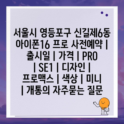 서울시 영등포구 신길제6동 아이폰16 프로 사전예약 | 출시일 | 가격 | PRO | SE1 | 디자인 | 프로맥스 | 색상 | 미니 | 개통