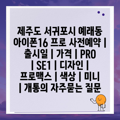 제주도 서귀포시 예래동 아이폰16 프로 사전예약 | 출시일 | 가격 | PRO | SE1 | 디자인 | 프로맥스 | 색상 | 미니 | 개통