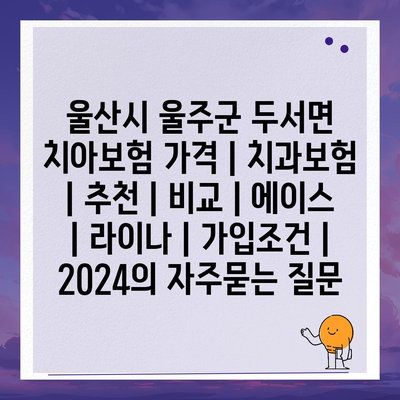 울산시 울주군 두서면 치아보험 가격 | 치과보험 | 추천 | 비교 | 에이스 | 라이나 | 가입조건 | 2024