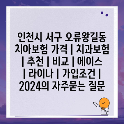 인천시 서구 오류왕길동 치아보험 가격 | 치과보험 | 추천 | 비교 | 에이스 | 라이나 | 가입조건 | 2024