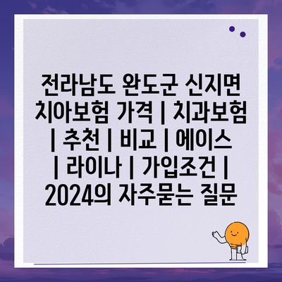 전라남도 완도군 신지면 치아보험 가격 | 치과보험 | 추천 | 비교 | 에이스 | 라이나 | 가입조건 | 2024