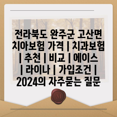 전라북도 완주군 고산면 치아보험 가격 | 치과보험 | 추천 | 비교 | 에이스 | 라이나 | 가입조건 | 2024