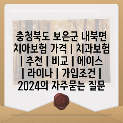 충청북도 보은군 내북면 치아보험 가격 | 치과보험 | 추천 | 비교 | 에이스 | 라이나 | 가입조건 | 2024