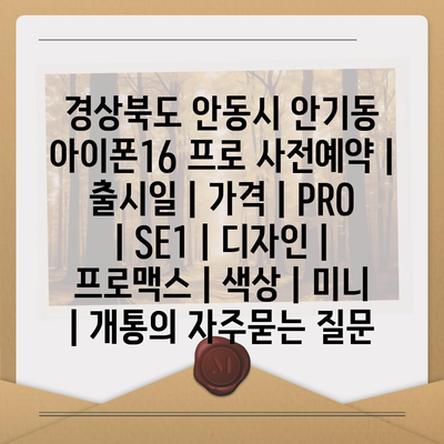 경상북도 안동시 안기동 아이폰16 프로 사전예약 | 출시일 | 가격 | PRO | SE1 | 디자인 | 프로맥스 | 색상 | 미니 | 개통