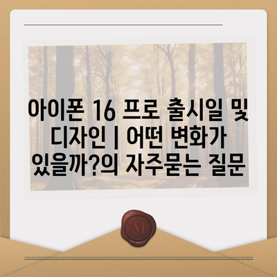 아이폰 16 프로 출시일 및 디자인 | 어떤 변화가 있을까?