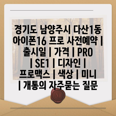 경기도 남양주시 다산1동 아이폰16 프로 사전예약 | 출시일 | 가격 | PRO | SE1 | 디자인 | 프로맥스 | 색상 | 미니 | 개통