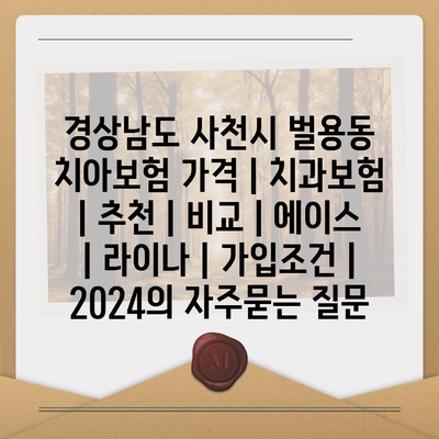 경상남도 사천시 벌용동 치아보험 가격 | 치과보험 | 추천 | 비교 | 에이스 | 라이나 | 가입조건 | 2024