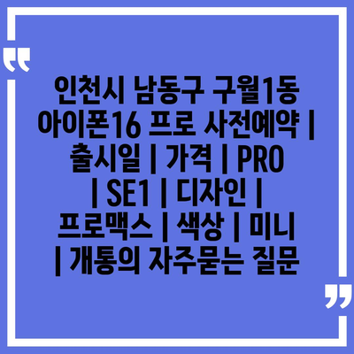 인천시 남동구 구월1동 아이폰16 프로 사전예약 | 출시일 | 가격 | PRO | SE1 | 디자인 | 프로맥스 | 색상 | 미니 | 개통