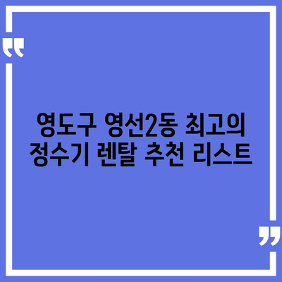 부산시 영도구 영선2동 정수기 렌탈 | 가격비교 | 필터 | 순위 | 냉온수 | 렌트 | 추천 | 직수 | 얼음 | 2024후기