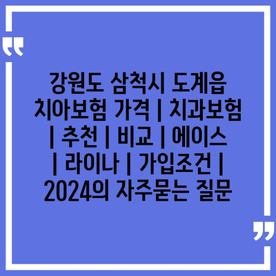 강원도 삼척시 도계읍 치아보험 가격 | 치과보험 | 추천 | 비교 | 에이스 | 라이나 | 가입조건 | 2024