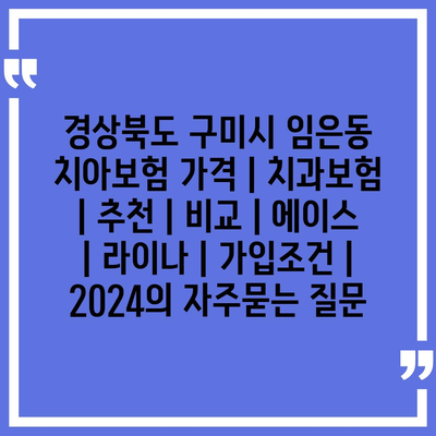 경상북도 구미시 임은동 치아보험 가격 | 치과보험 | 추천 | 비교 | 에이스 | 라이나 | 가입조건 | 2024