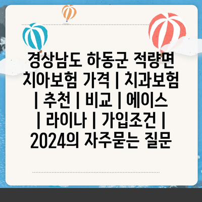 경상남도 하동군 적량면 치아보험 가격 | 치과보험 | 추천 | 비교 | 에이스 | 라이나 | 가입조건 | 2024