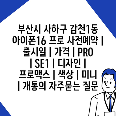 부산시 사하구 감천1동 아이폰16 프로 사전예약 | 출시일 | 가격 | PRO | SE1 | 디자인 | 프로맥스 | 색상 | 미니 | 개통