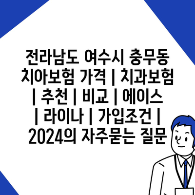 전라남도 여수시 충무동 치아보험 가격 | 치과보험 | 추천 | 비교 | 에이스 | 라이나 | 가입조건 | 2024