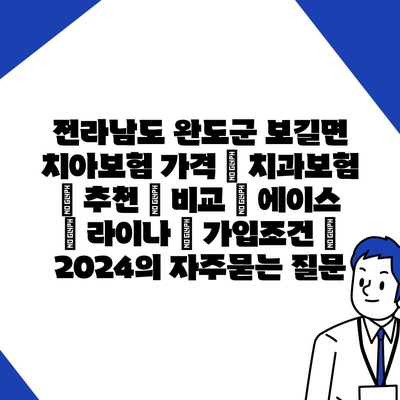 전라남도 완도군 보길면 치아보험 가격 | 치과보험 | 추천 | 비교 | 에이스 | 라이나 | 가입조건 | 2024