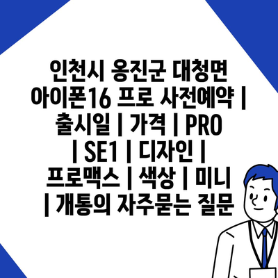 인천시 옹진군 대청면 아이폰16 프로 사전예약 | 출시일 | 가격 | PRO | SE1 | 디자인 | 프로맥스 | 색상 | 미니 | 개통