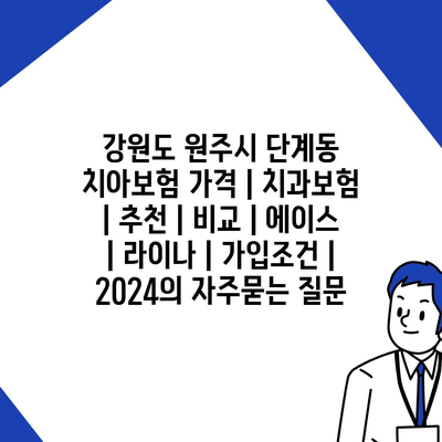 강원도 원주시 단계동 치아보험 가격 | 치과보험 | 추천 | 비교 | 에이스 | 라이나 | 가입조건 | 2024