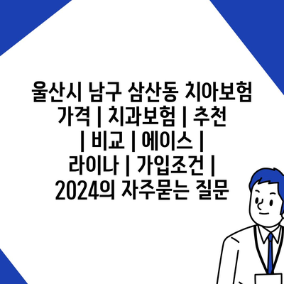 울산시 남구 삼산동 치아보험 가격 | 치과보험 | 추천 | 비교 | 에이스 | 라이나 | 가입조건 | 2024