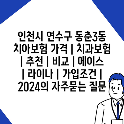 인천시 연수구 동춘3동 치아보험 가격 | 치과보험 | 추천 | 비교 | 에이스 | 라이나 | 가입조건 | 2024