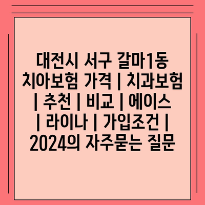 대전시 서구 갈마1동 치아보험 가격 | 치과보험 | 추천 | 비교 | 에이스 | 라이나 | 가입조건 | 2024