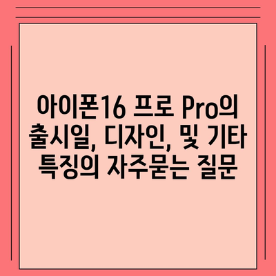 아이폰16 프로 Pro의 출시일, 디자인, 및 기타 특징