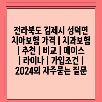 전라북도 김제시 성덕면 치아보험 가격 | 치과보험 | 추천 | 비교 | 에이스 | 라이나 | 가입조건 | 2024