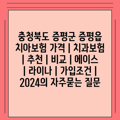 충청북도 증평군 증평읍 치아보험 가격 | 치과보험 | 추천 | 비교 | 에이스 | 라이나 | 가입조건 | 2024