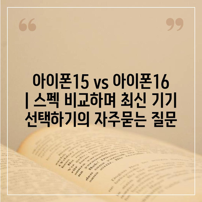 아이폰15 vs 아이폰16 | 스펙 비교하며 최신 기기 선택하기