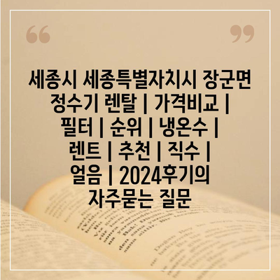 세종시 세종특별자치시 장군면 정수기 렌탈 | 가격비교 | 필터 | 순위 | 냉온수 | 렌트 | 추천 | 직수 | 얼음 | 2024후기